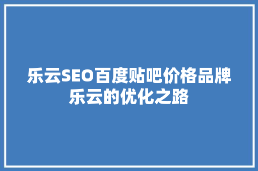 乐云SEO百度贴吧价格品牌乐云的优化之路