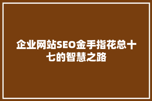 企业网站SEO金手指花总十七的智慧之路