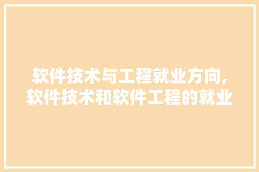 软件技术与工程就业方向,软件技术和软件工程的就业前景的区别。 软件技术