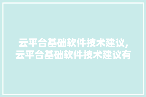 云平台基础软件技术建议,云平台基础软件技术建议有哪些。 软件技术