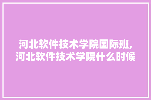 河北软件技术学院国际班,河北软件技术学院什么时候开学。 软件技术