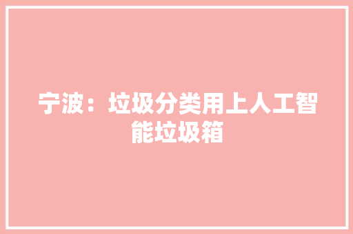 宁波：垃圾分类用上人工智能垃圾箱 人工智能