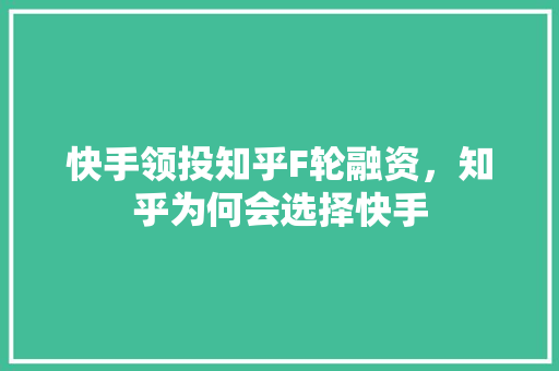 快手领投知乎F轮融资，知乎为何会选择快手 人工智能