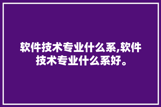 软件技术专业什么系,软件技术专业什么系好。 软件技术