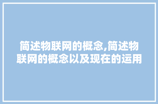 简述物联网的概念,简述物联网的概念以及现在的运用方式。 智能科技