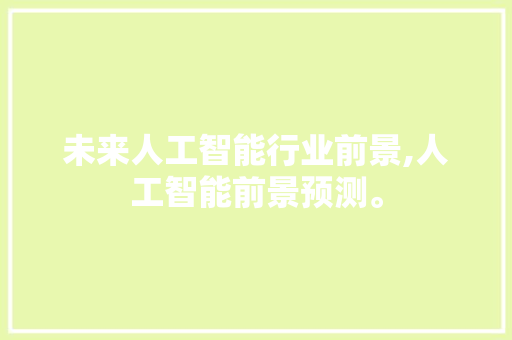 未来人工智能行业前景,人工智能前景预测。 智能科技