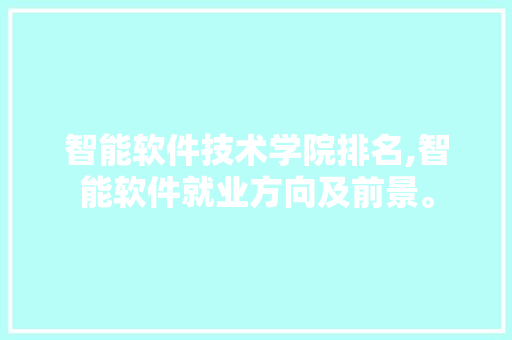 智能软件技术学院排名,智能软件就业方向及前景。 软件技术