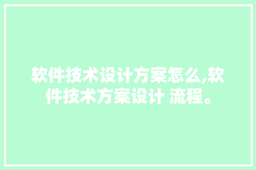 软件技术设计方案怎么,软件技术方案设计 流程。 软件技术