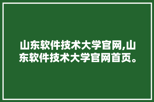 山东软件技术大学官网,山东软件技术大学官网首页。 软件技术