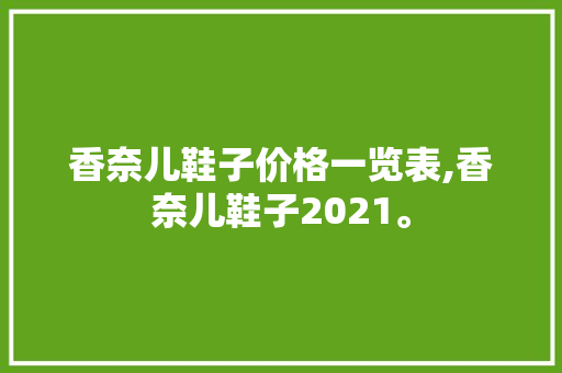 香奈儿鞋子价格一览表,香奈儿鞋子2021。 智能科技