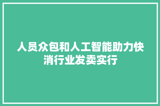 人员众包和人工智能助力快消行业发卖实行 软件技术
