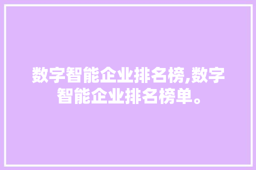 数字智能企业排名榜,数字智能企业排名榜单。 智能科技