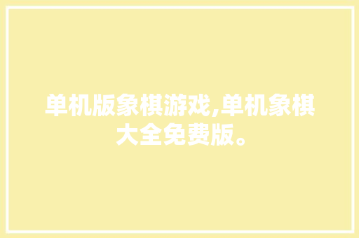 单机版象棋游戏,单机象棋大全免费版。 智能科技