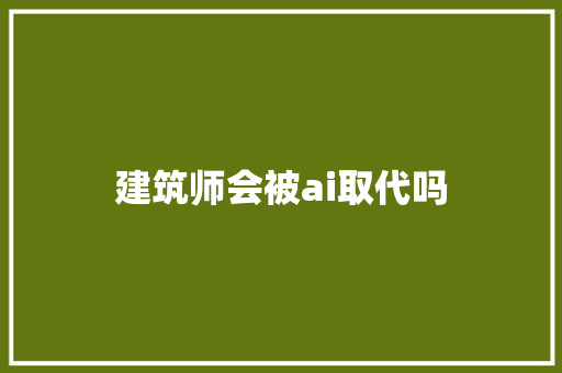 建筑师会被ai取代吗 人工智能