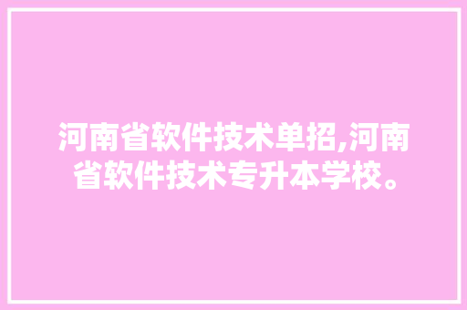 河南省软件技术单招,河南省软件技术专升本学校。 软件技术