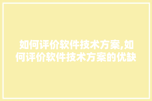 如何评价软件技术方案,如何评价软件技术方案的优缺点。 软件技术