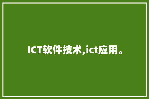 ICT软件技术,ict应用。 软件技术