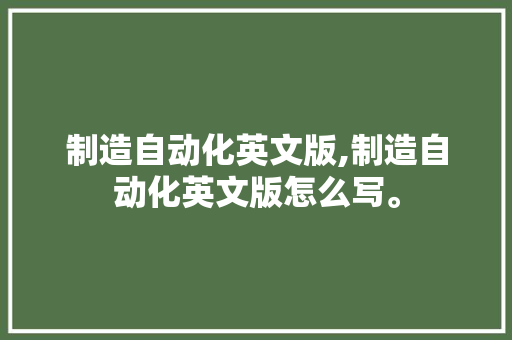 制造自动化英文版,制造自动化英文版怎么写。 智能科技