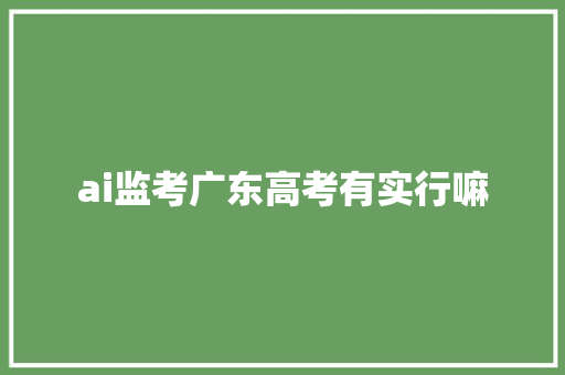 ai监考广东高考有实行嘛 人工智能