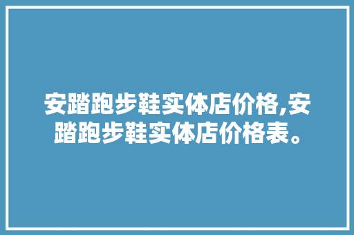 安踏跑步鞋实体店价格,安踏跑步鞋实体店价格表。 智能科技