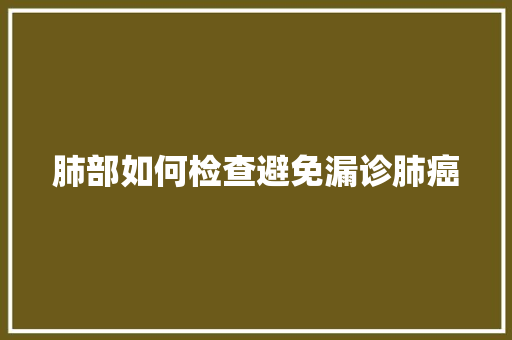 肺部如何检查避免漏诊肺癌 人工智能