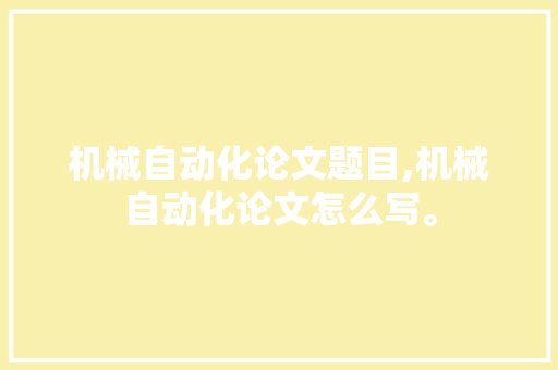 机械自动化论文题目,机械自动化论文怎么写。 智能科技