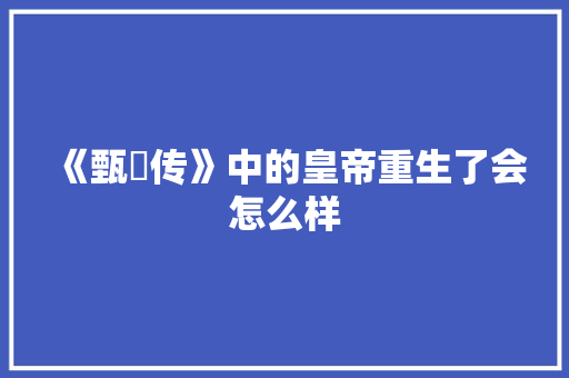 《甄嬛传》中的皇帝重生了会怎么样 人工智能