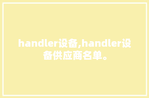 handler设备,handler设备供应商名单。 智能科技