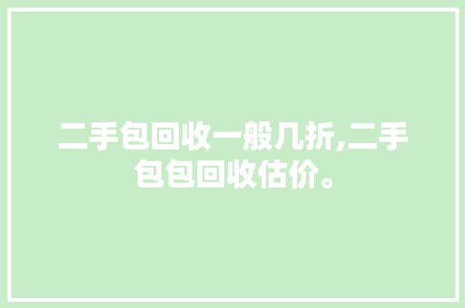 二手包回收一般几折,二手包包回收估价。 智能科技