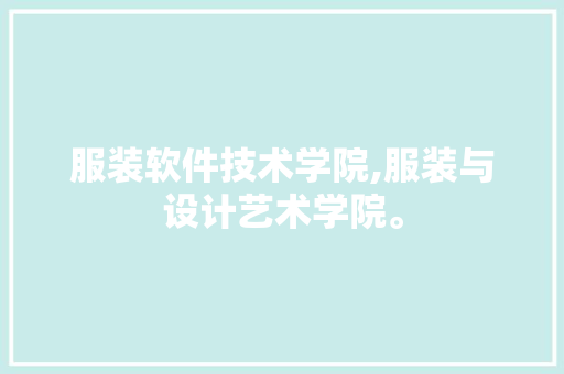 服装软件技术学院,服装与设计艺术学院。 软件技术