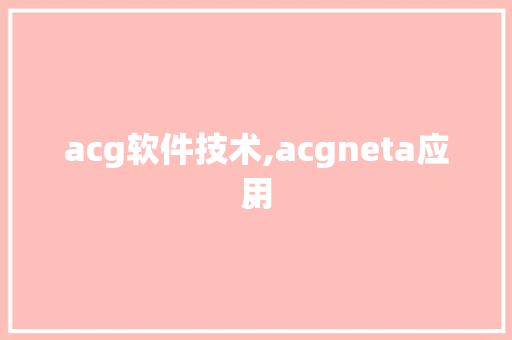 acg软件技术,acgneta应用
。 软件技术