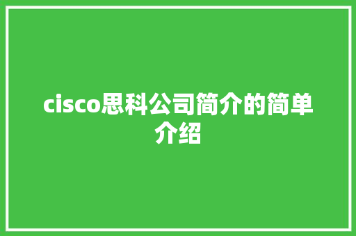 cisco思科公司简介的简单介绍 智能科技