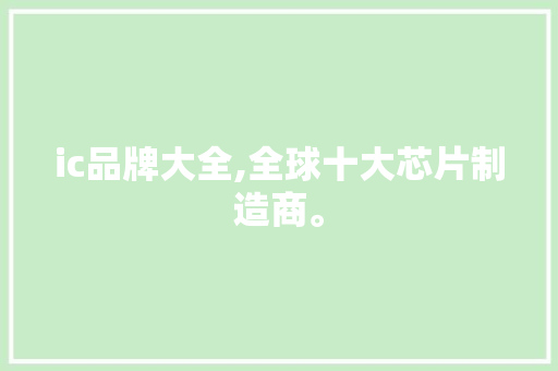 ic品牌大全,全球十大芯片制造商。 智能科技