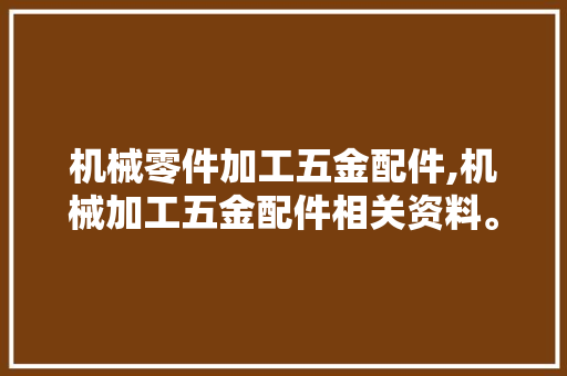 机械零件加工五金配件,机械加工五金配件相关资料。 智能科技
