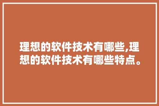 理想的软件技术有哪些,理想的软件技术有哪些特点。 软件技术