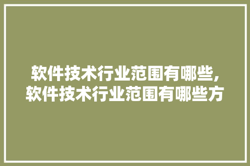 软件技术行业范围有哪些,软件技术行业范围有哪些方面。 软件技术