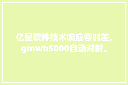 亿星软件技术响应零时差,gmwb5000自动对时。 软件技术