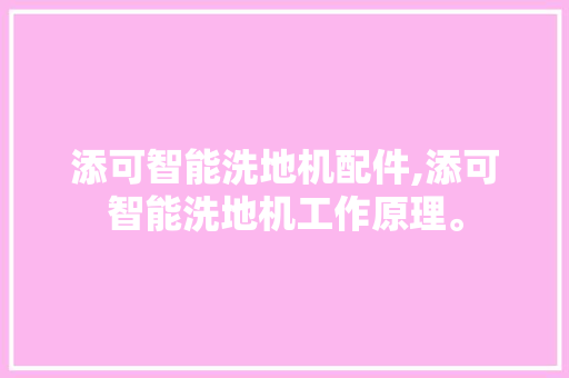 添可智能洗地机配件,添可智能洗地机工作原理。 智能科技