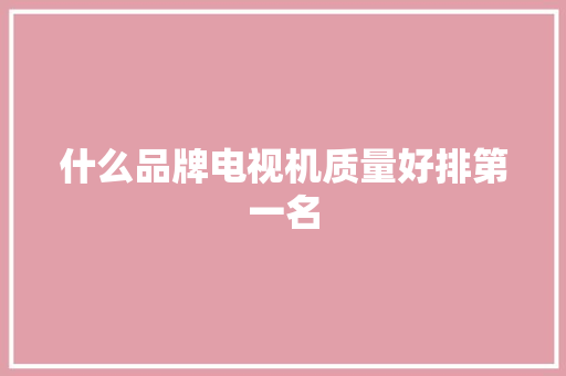 什么品牌电视机质量好排第一名 人工智能