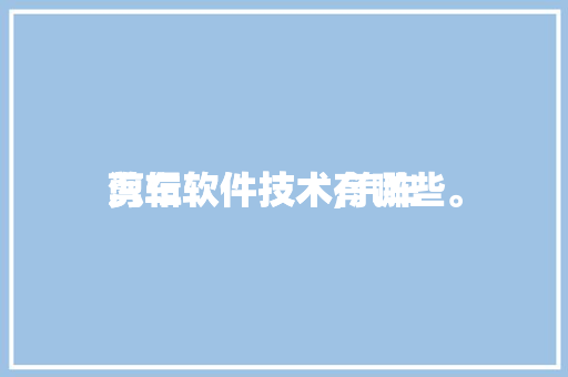 汽车
剪辑软件技术,汽车
剪辑软件技术有哪些。 软件技术