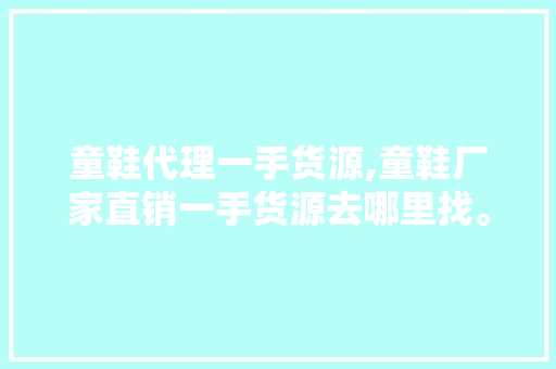 童鞋代理一手货源,童鞋厂家直销一手货源去哪里找。 智能科技
