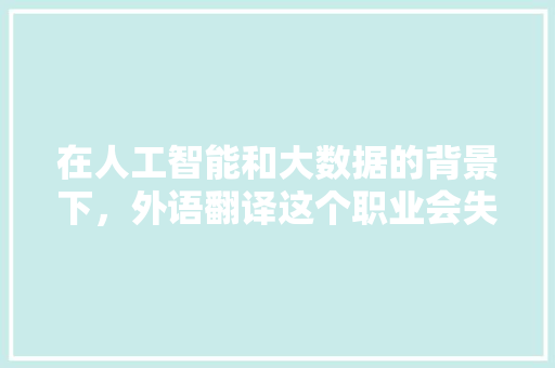 在人工智能和大数据的背景下，外语翻译这个职业会失业吗 人工智能