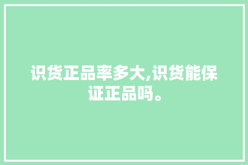 识货正品率多大,识货能保证正品吗。 智能科技