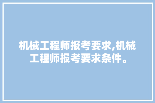 机械工程师报考要求,机械工程师报考要求条件。 智能科技