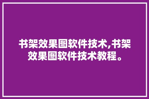 书架效果图软件技术,书架效果图软件技术教程。 软件技术