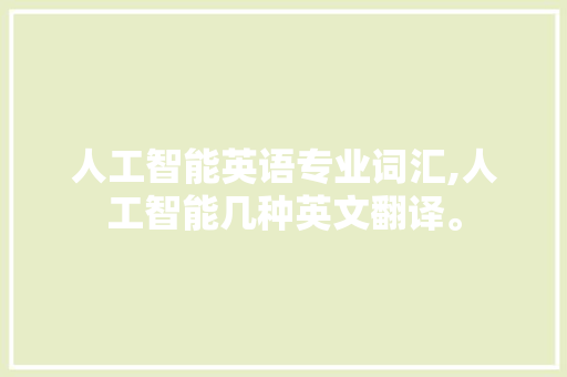 人工智能英语专业词汇,人工智能几种英文翻译。 智能科技