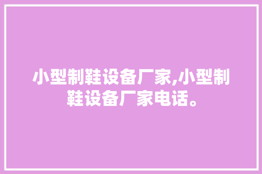 小型制鞋设备厂家,小型制鞋设备厂家电话。 智能科技