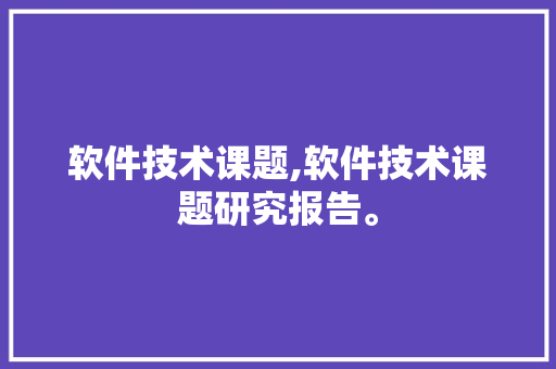 软件技术课题,软件技术课题研究报告。 软件技术