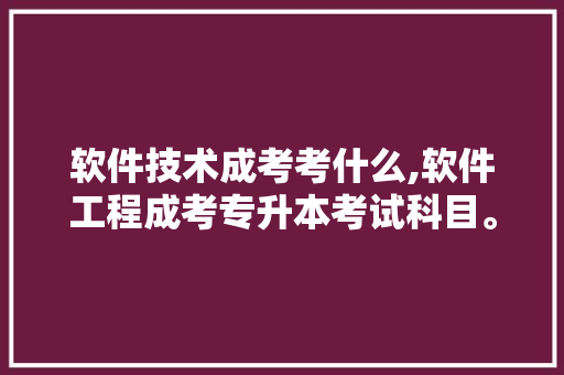 软件技术成考考什么,软件工程成考专升本考试科目。 软件技术