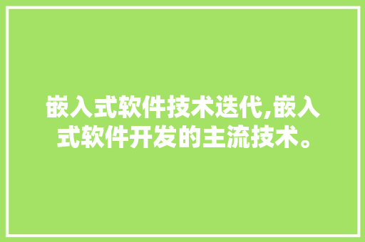 嵌入式软件技术迭代,嵌入式软件开发的主流技术。 软件技术